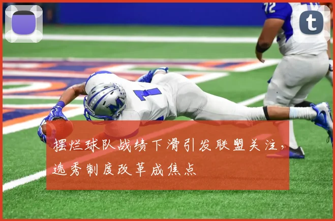 摆烂球队战绩下滑引发联盟关注，选秀制度改革成焦点