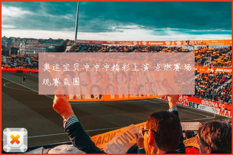 奥运宝贝冲冲冲精彩上演 点燃赛场观赛氛围