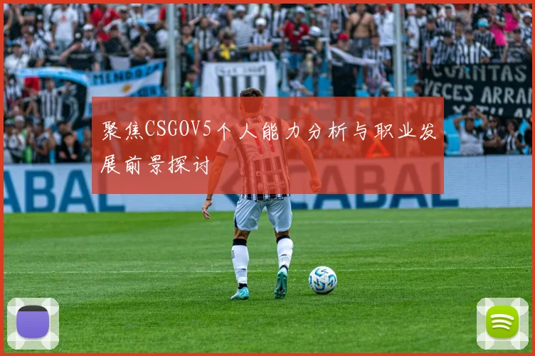 聚焦CSGOV5个人能力分析与职业发展前景探讨