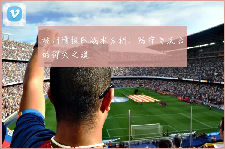 杭州滑板队战术分析：防守与反击的得失之道