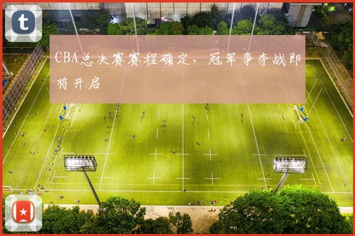CBA总决赛赛程确定，冠军争夺战即将开启